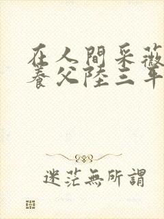 在人间采薇阿铭养父陆三平