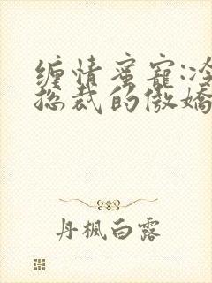 缠情蜜宠:冷血总裁的傲娇妻