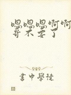 嗯嗯嗯啊啊啊哥哥不要了