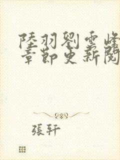 陆羽刘云峰最新章节更新阅读