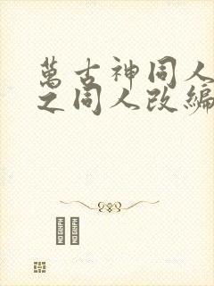 万古神同人恶堕之同人改编的小说叫