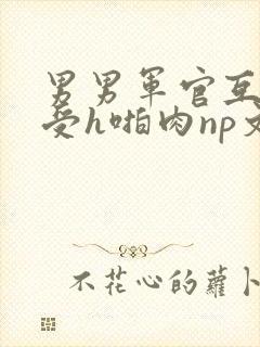 男男军官互攻互受h啪肉np文