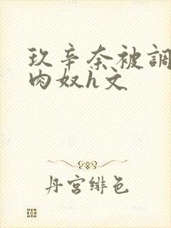 玖辛奈被调教成肉奴h文