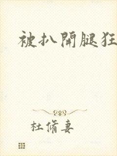 被扒开腿狂操