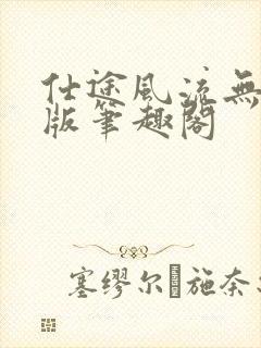 仕途风流无删减版笔趣阁