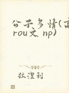 公子多情(高h rou文 np)