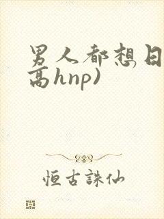 男人都想日她(高hnp)