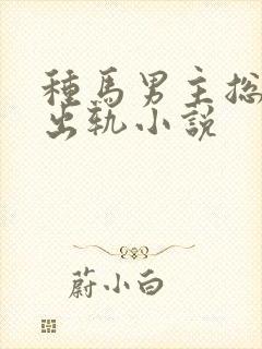 种马男主总是在出轨小说