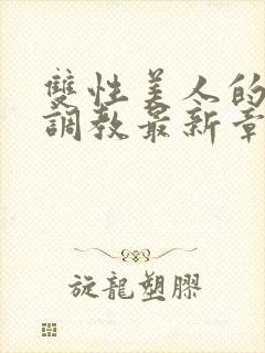 双性美人的凌虐调教最新章节