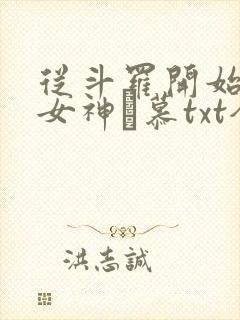 从斗罗开始俘获女神鞪慕txt全本未删减下载