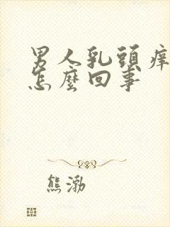 男人乳头痒痒是怎么回事