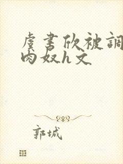 虞书欣被调教成肉奴h文