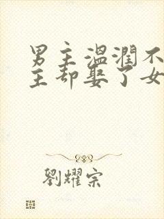 男主温润不爱女主却娶了女主古言