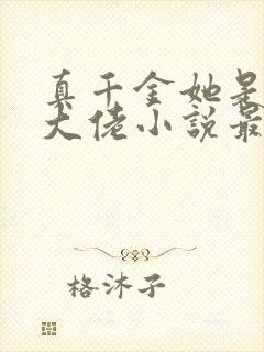 真千金她是全能大佬小说最新章节下载