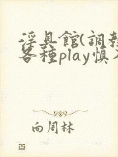 淫具馆(调教,各种play慎入)双男主