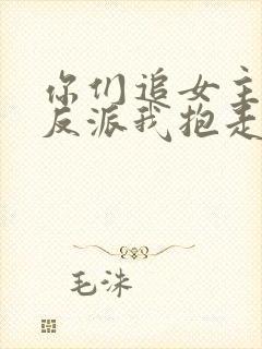 你们追女主那女反派我抱走了