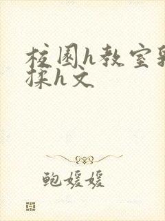 校园h教室乳尖揉h文