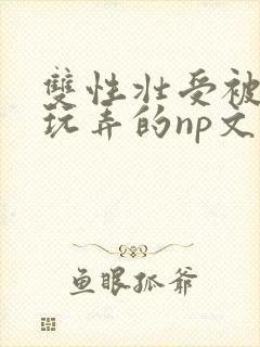 双性壮受被多人玩弄的np文封面
