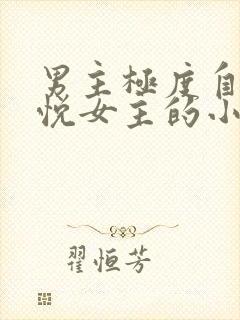 男主极度自卑取悦女主的小说