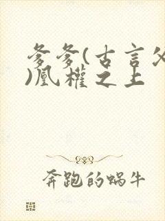 爹爹(古言父女)凰权之上