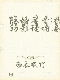 隐婚蜜爱:权少的影后娇妻