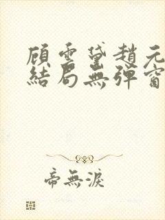 顾云黛赵元璟大结局无弹窗笔趣阁