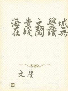 海棠文学城免费在线阅读无弹窗