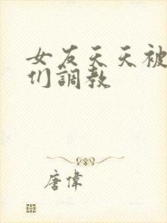 女友天天被舍友们调教