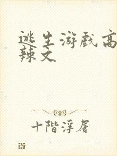 逃生游戏高h肉辣文