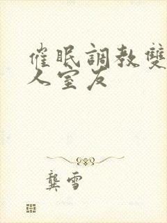 催眠调教双性美人室友