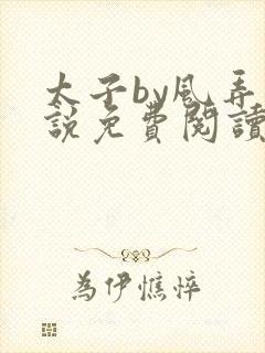 太子by风弄小说免费阅读笔趣阁