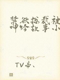 禁欲总裁被揉裆呻吟故事小说男男