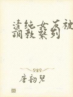 清纯女友被sm调教系列