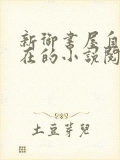 新御书屋自由自在的小说阅读