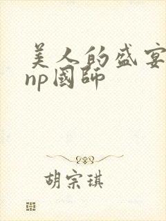 美人的盛宴双性np国师