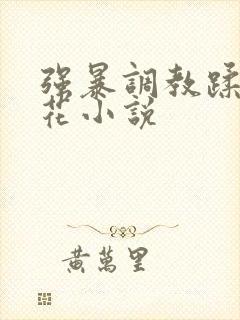 强暴调教蹂躏校花小说