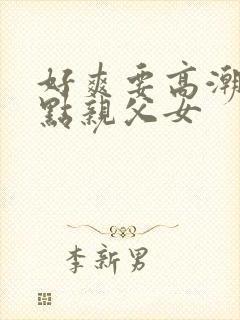 好爽要高潮了快点亲父女