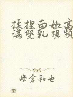 揉捏白嫩高耸饱满双乳视频