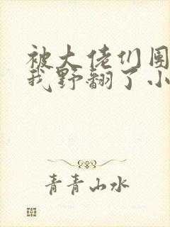 被大佬们团宠后我野翻了小说全文阅读免费