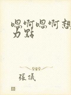 嗯啊嗯啊想要用力点