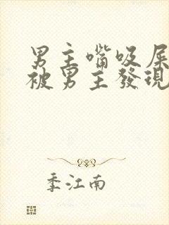 男主嘴吸屎女主被男主发现的小说