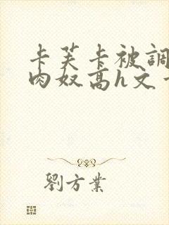 卡芙卡被调教成肉奴高h文章