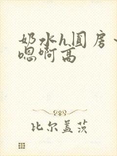奶水h圆房～h嗯啊高