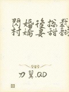 闪婚后总裁的农村娇妻甜翻了