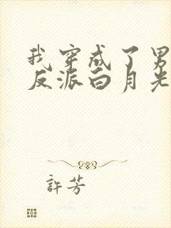 我穿成了男主的反派白月光