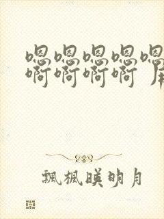 嗯嗯嗯嗯嗯啊啊啊啊啊啊 用力