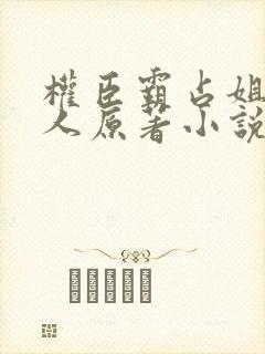 权臣霸占姐妹四人原著小说免费阅读