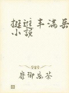 挺进丰满岳的肉小说