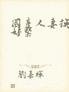 国产人妻换人妻好紧