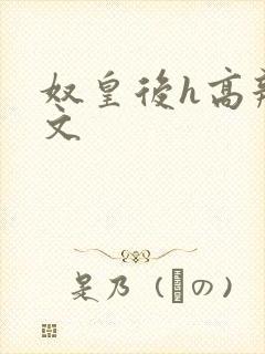 奴皇后h高辣h文